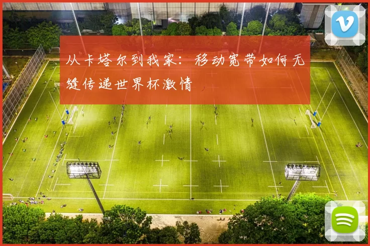 从卡塔尔到我家:移动宽带如何无缝传递世界杯激情