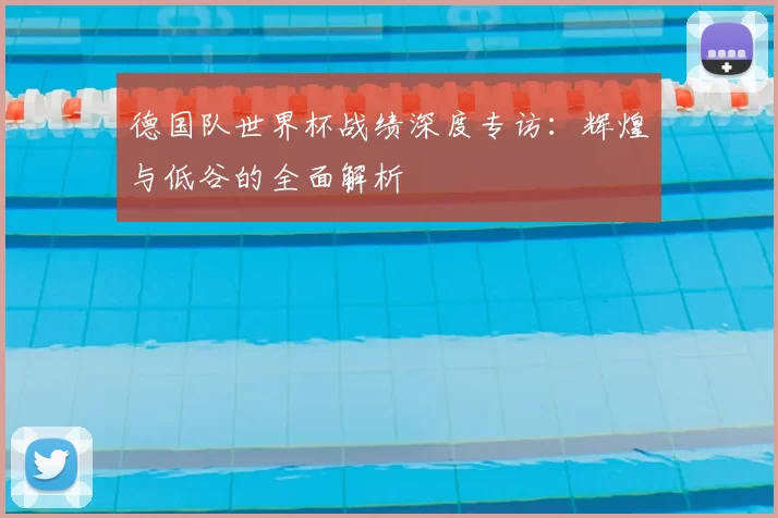 德国队世界杯战绩深度专访:辉煌与低谷的全面解析