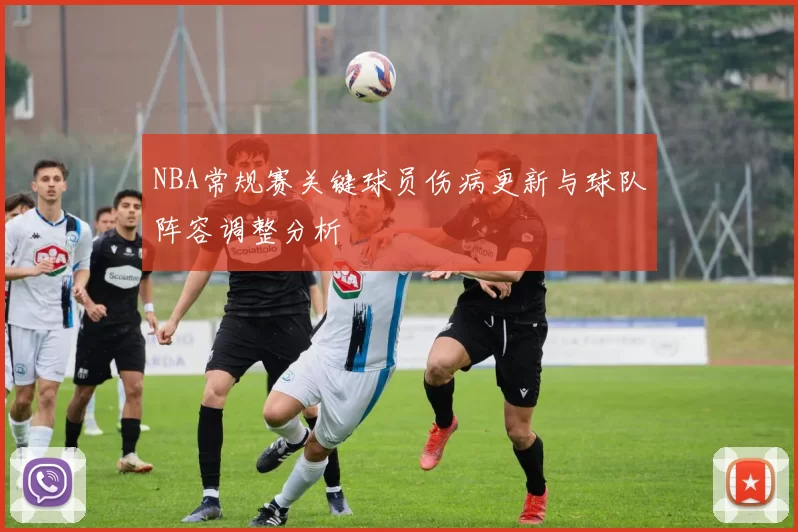 NBA常规赛关键球员伤病更新与球队阵容调整分析