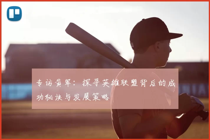 专访黄军：探寻英雄联盟背后的成功秘诀与发展策略