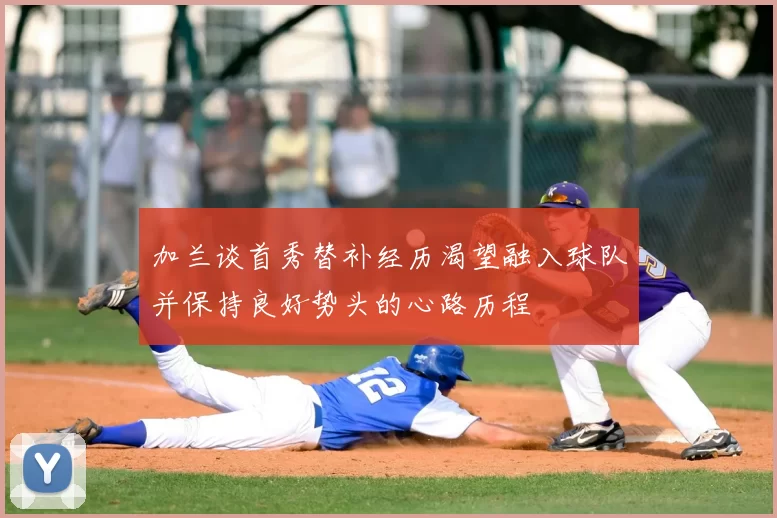 加兰谈首秀替补经历渴望融入球队并保持良好势头的心路历程