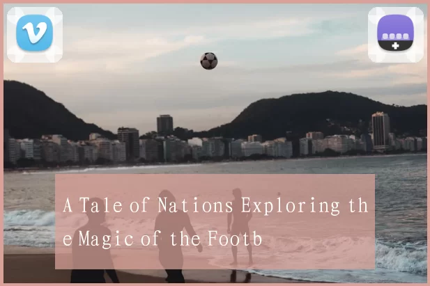 A Tale of Nations Exploring the Magic of the Footb