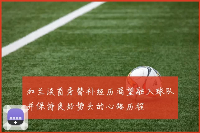 加兰谈首秀替补经历渴望融入球队并保持良好势头的心路历程