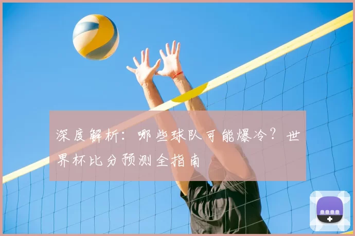 深度解析:哪些球队可能爆冷?世界杯比分预测全指南