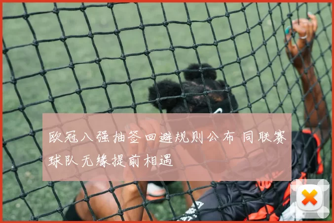 欧冠八强抽签回避规则公布 同联赛球队无缘提前相遇