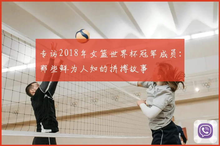 专访2018年女篮世界杯冠军成员:那些鲜为人知的拼搏故事