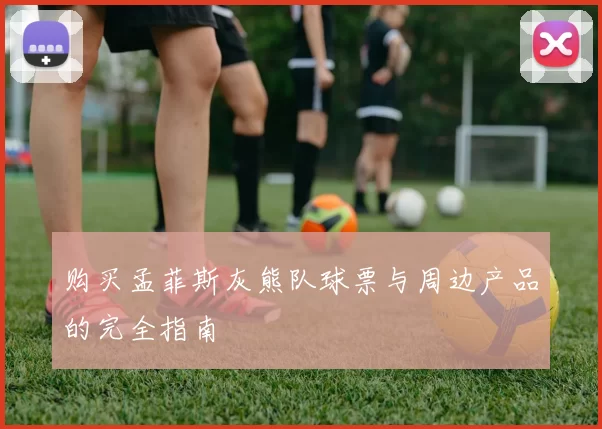 购买孟菲斯灰熊队球票与周边产品的完全指南