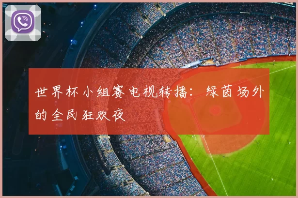 世界杯小组赛电视转播:绿茵场外的全民狂欢夜