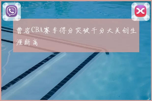 曹岩CBA赛季得分突破千分大关创生涯新高
