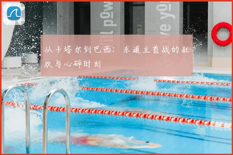 从卡塔尔到巴西:东道主首战的狂欢与心碎时刻