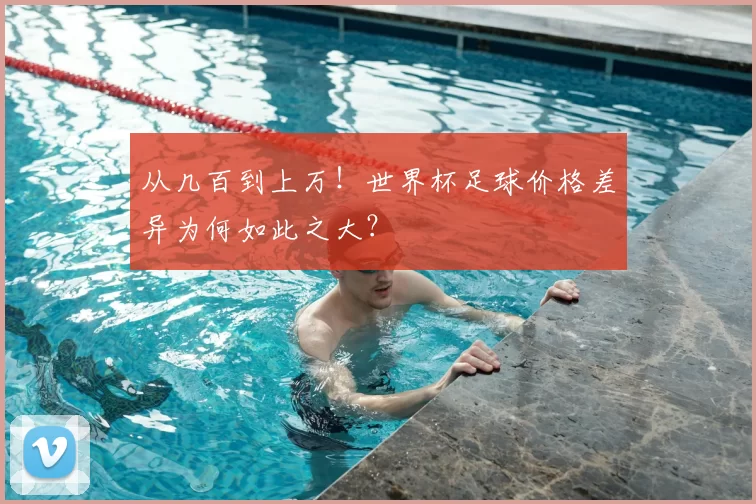 从几百到上万!世界杯足球价格差异为何如此之大?