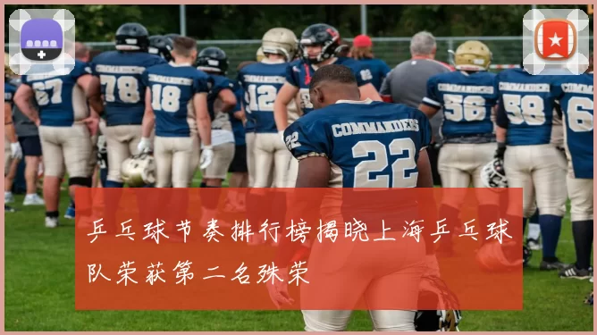乒乓球节奏排行榜揭晓上海乒乓球队荣获第二名殊荣