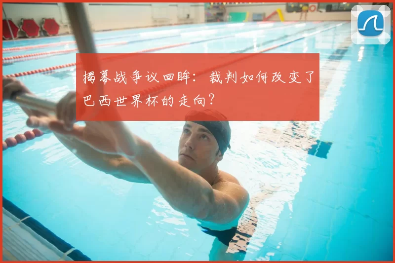 揭幕战争议回眸:裁判如何改变了巴西世界杯的走向?