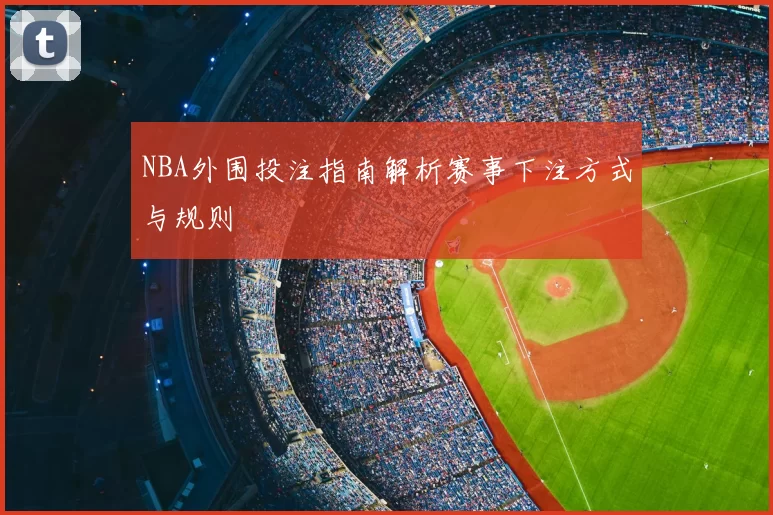 NBA外围投注指南解析赛事下注方式与规则