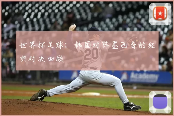世界杯足球:韩国对阵墨西哥的经典对决回顾