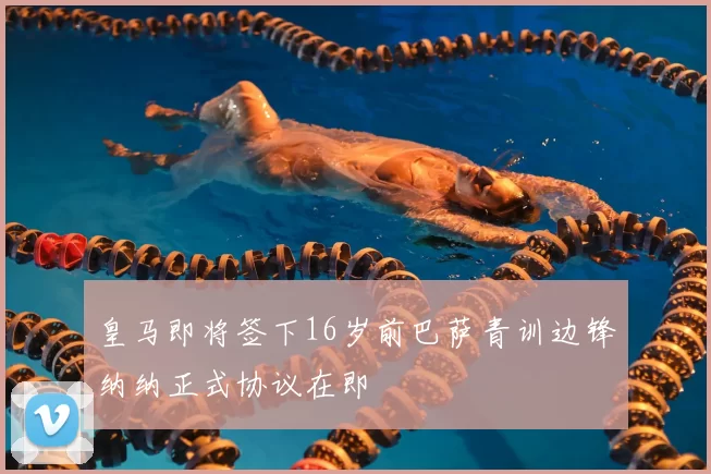皇马即将签下16岁前巴萨青训边锋纳纳正式协议在即