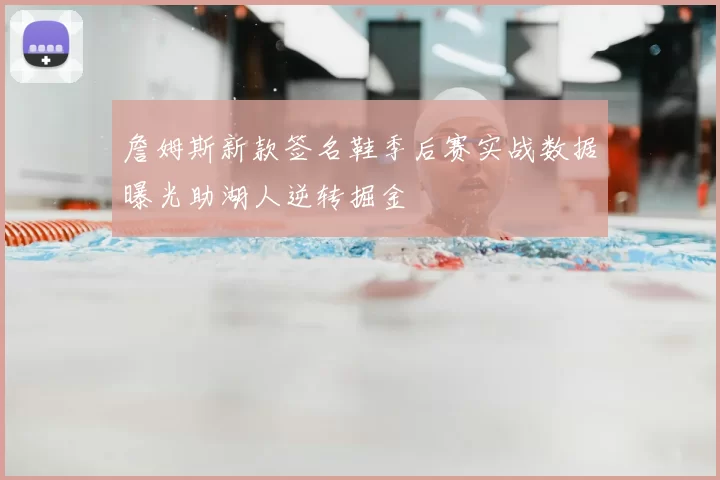詹姆斯新款签名鞋季后赛实战数据曝光助湖人逆转掘金