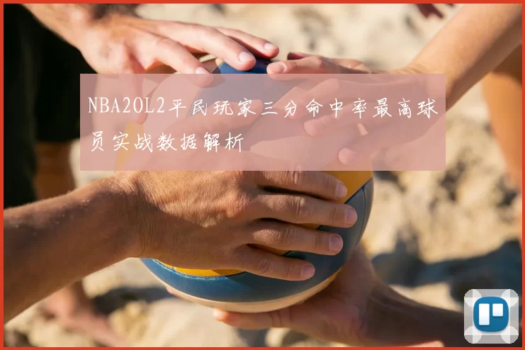NBA2OL2平民玩家三分命中率最高球员实战数据解析
