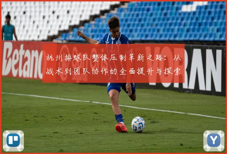 杭州排球队整体压制革新之路：从战术到团队协作的全面提升与探索