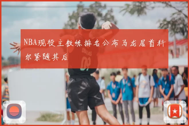 NBA现役主教练排名公布马龙居首科尔紧随其后