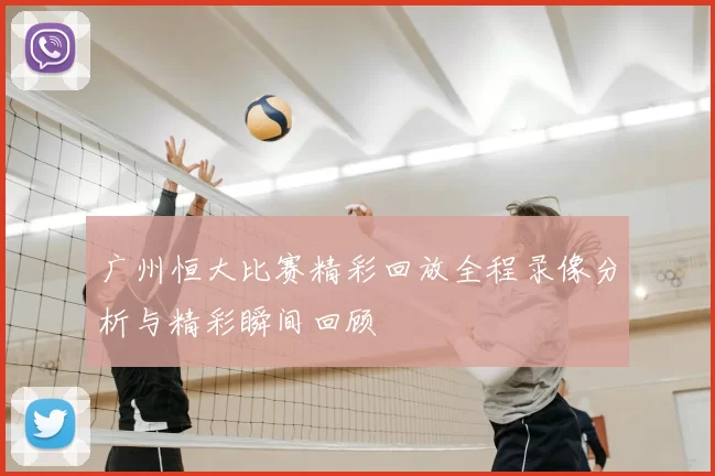 广州恒大比赛精彩回放全程录像分析与精彩瞬间回顾