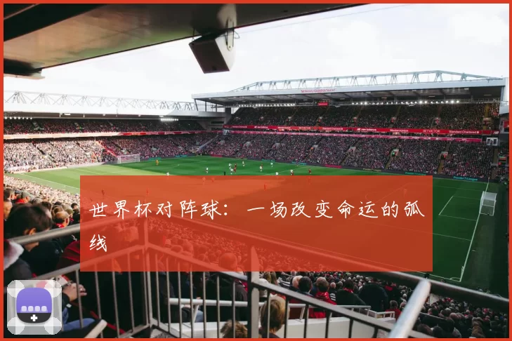 世界杯对阵球:一场改变命运的弧线