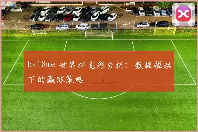bs18me 世界杯竞彩分析:数据驱动下的赢球策略