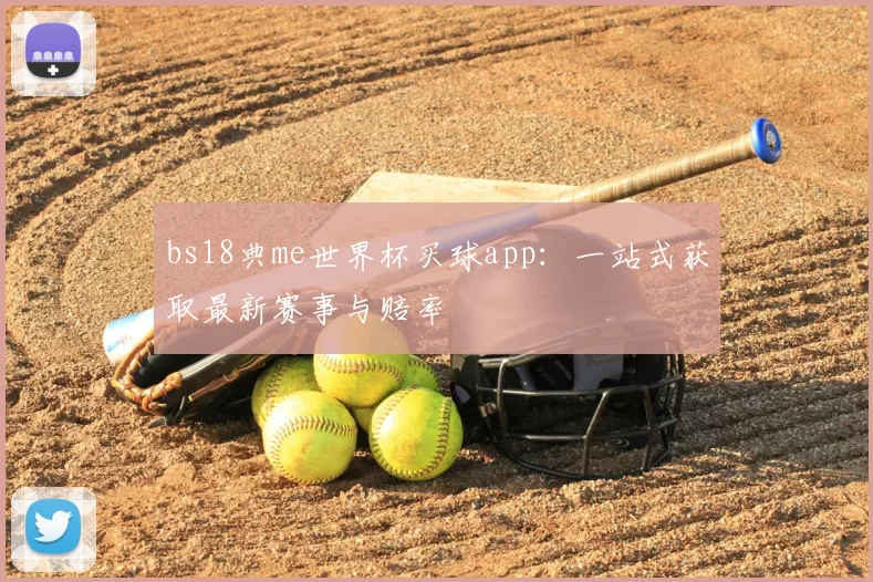 bs18典me世界杯买球app:一站式获取最新赛事与赔率