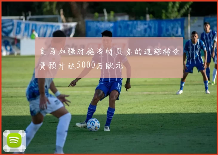 皇马加强对施洛特贝克的追踪转会费预计达5000万欧元