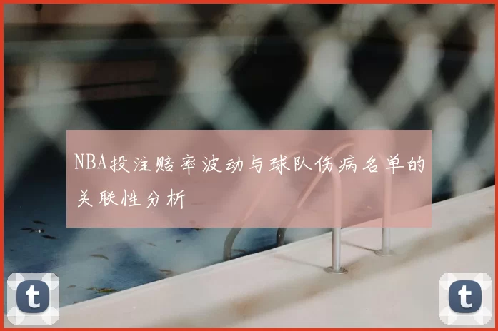 NBA投注赔率波动与球队伤病名单的关联性分析