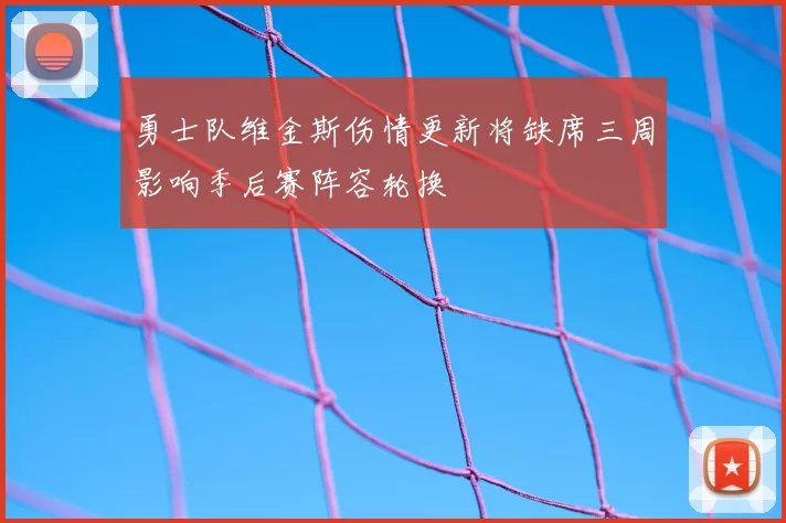 勇士队维金斯伤情更新将缺席三周影响季后赛阵容轮换
