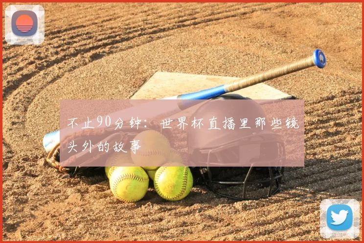 不止90分钟:世界杯直播里那些镜头外的故事