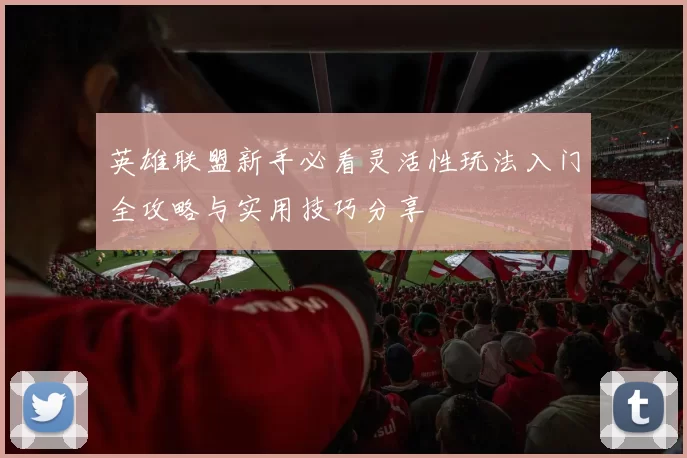 英雄联盟新手必看灵活性玩法入门全攻略与实用技巧分享