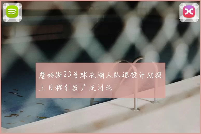 詹姆斯23号球衣湖人队退役计划提上日程引发广泛讨论