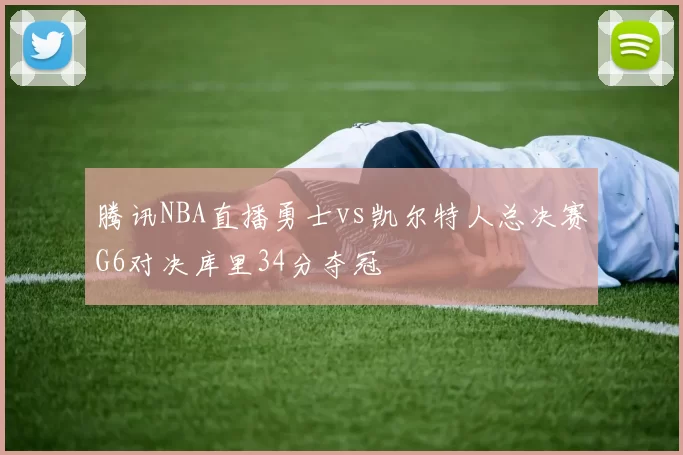 腾讯NBA直播勇士vs凯尔特人总决赛G6对决库里34分夺冠