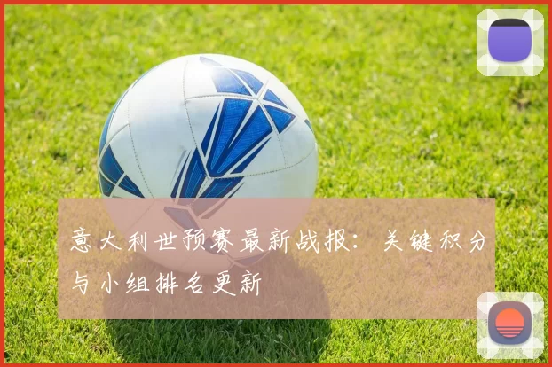 意大利世预赛最新战报:关键积分与小组排名更新