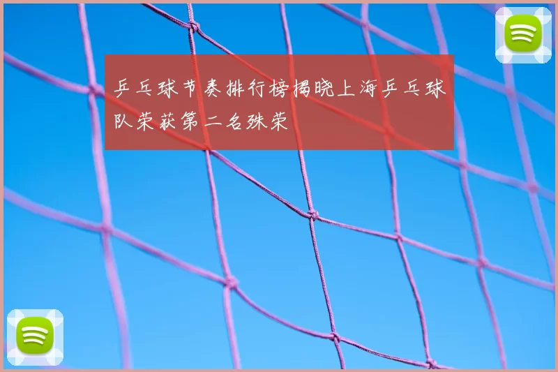 乒乓球节奏排行榜揭晓上海乒乓球队荣获第二名殊荣