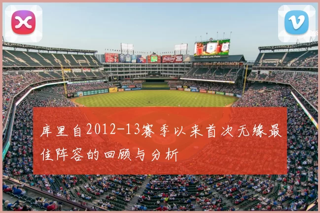 库里自2012-13赛季以来首次无缘最佳阵容的回顾与分析