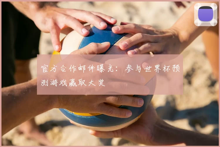 官方合作邮件曝光:参与世界杯预测游戏赢取大奖