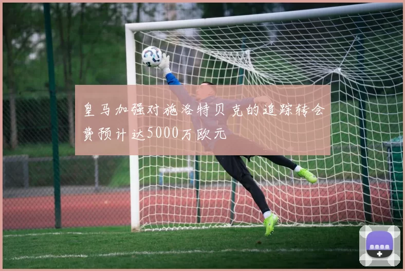 皇马加强对施洛特贝克的追踪转会费预计达5000万欧元