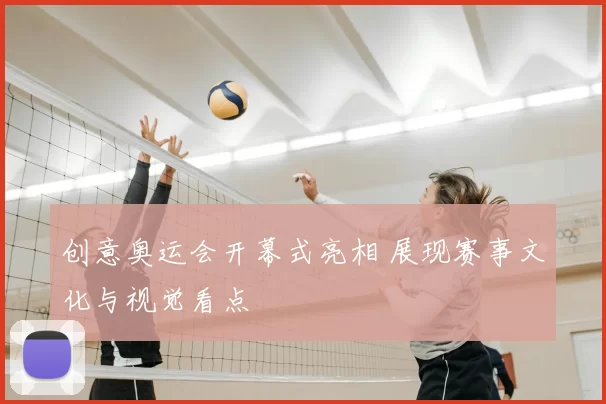 创意奥运会开幕式亮相 展现赛事文化与视觉看点