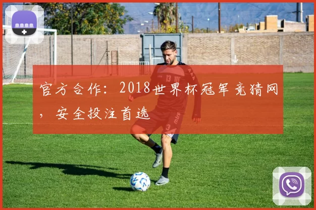 官方合作:2018世界杯冠军竞猜网,安全投注首选