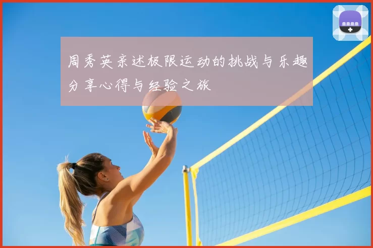 周秀英亲述极限运动的挑战与乐趣分享心得与经验之旅