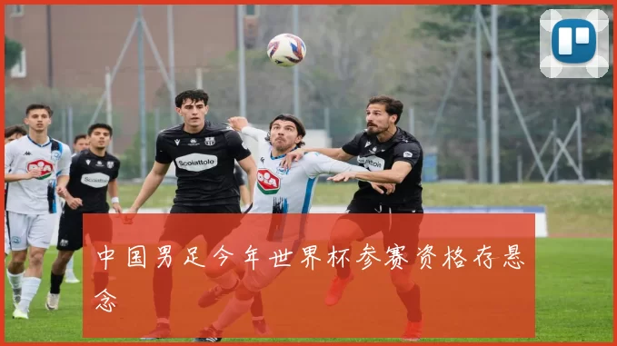 中国男足今年世界杯参赛资格存悬念