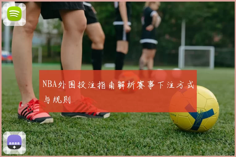 NBA外围投注指南解析赛事下注方式与规则