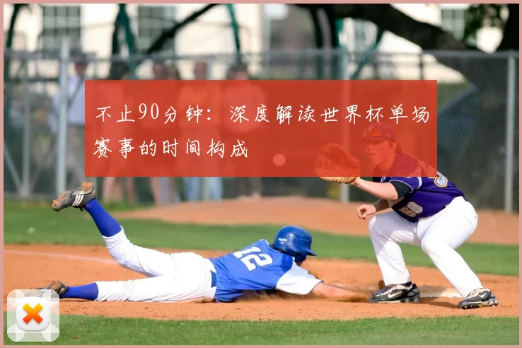 不止90分钟:深度解读世界杯单场赛事的时间构成