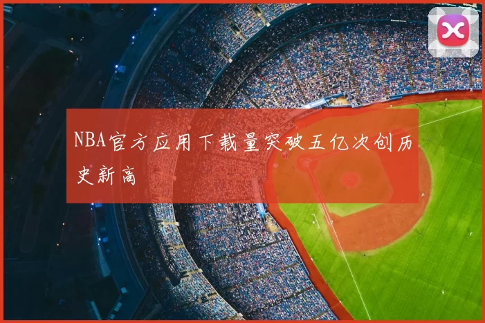 NBA官方应用下载量突破五亿次创历史新高